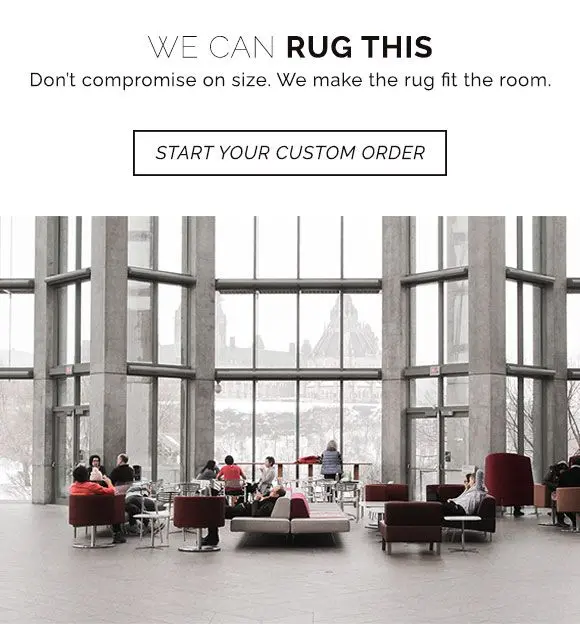 Don't compromise on size. We make the rug fit the room. Start your custom rug order.