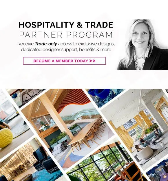 Hospitality & trade partner program. Receive Trade-only access to exclusive designs, dedicated designer support, benefits & more. Become a member today.