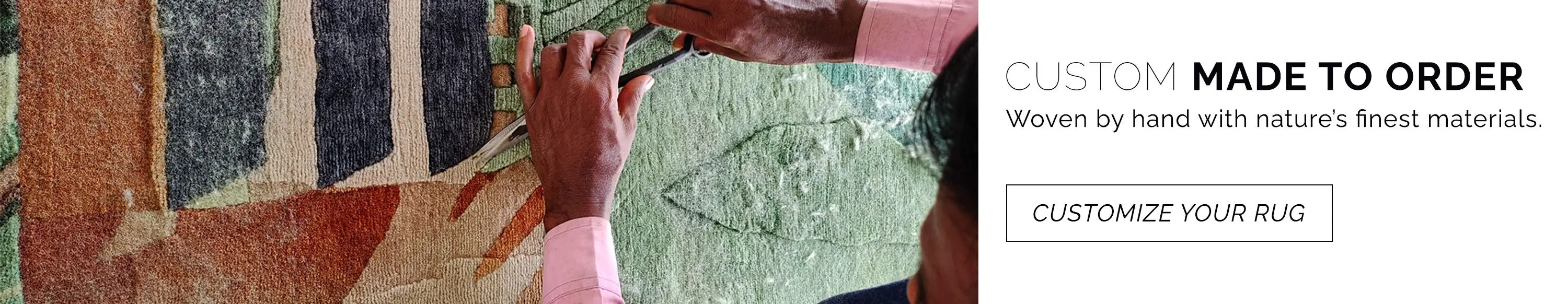 Our custom rugs are made to order and woven by hand with the finest materials nature has to offer. Customize your rug now.